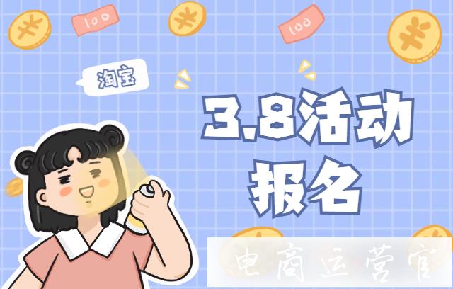 淘寶3.8活動報(bào)名什么時(shí)候開始-淘寶38節(jié)活動報(bào)名要求一覽